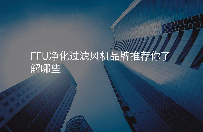 FFU净化过滤风机品牌推荐你了解哪些 FFU净化过滤风机品牌推荐你了解哪些