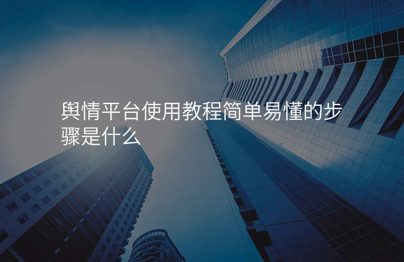舆情平台使用教程简单易懂的步骤是什么