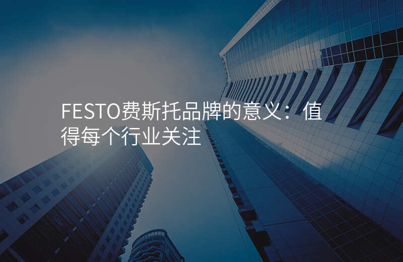 FESTO费斯托品牌的意义:值得每个行业关注