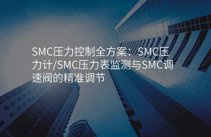 SMC压力控制全方案:SMC压力计/SMC压力表监测与SMC调速阀的精准调节
