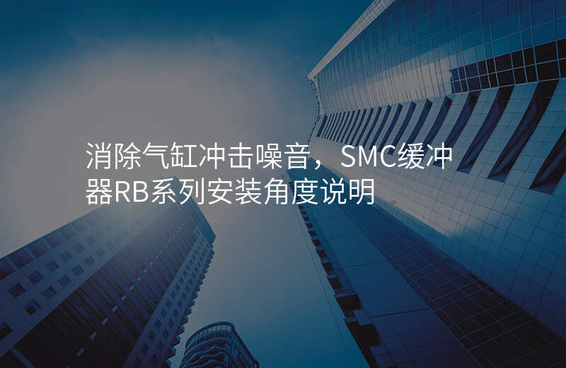 消除气缸冲击噪音,SMC缓冲器RB系列安装角度说明
