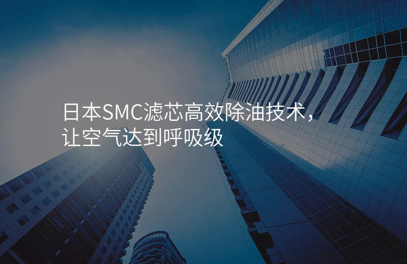 日本SMC滤芯高效除油技术,让空气达到呼吸级