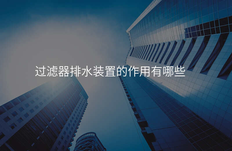 过滤器排水装置的作用有哪些