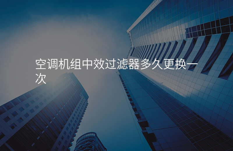 空调机组中效过滤器多久更换一次