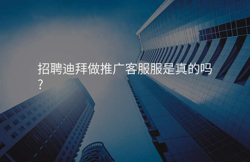 招聘迪拜做推广客服服是真的吗?