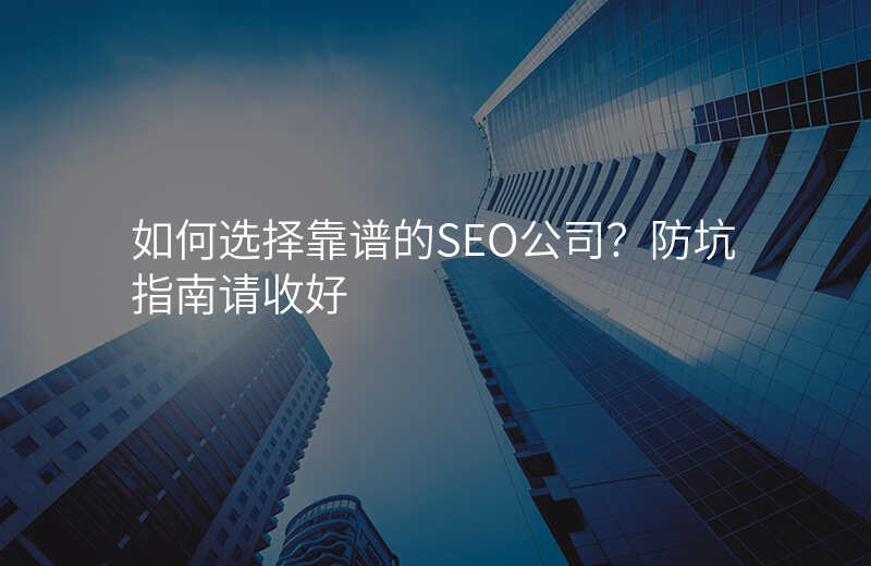 如何选择靠谱的SEO公司?防坑指南请收好