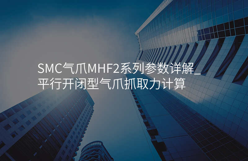 SMC气爪MHF2系列参数详解_平行开闭型气爪抓取力计算