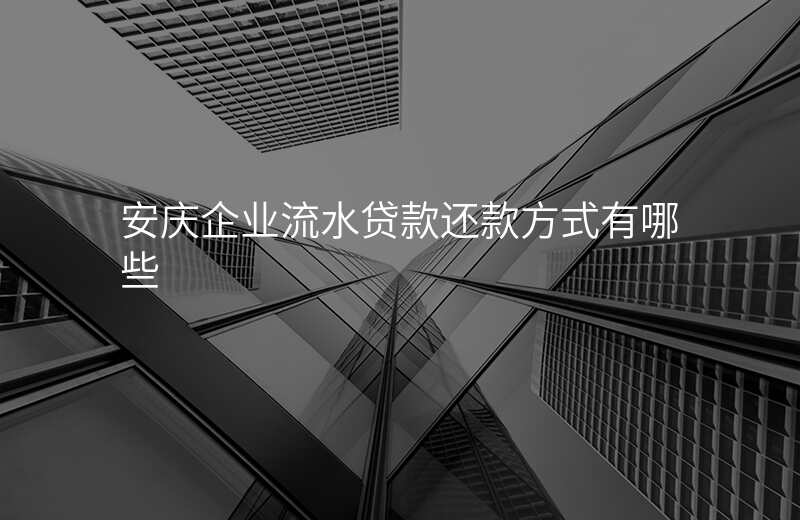 安庆企业流水贷款还款方式有哪些