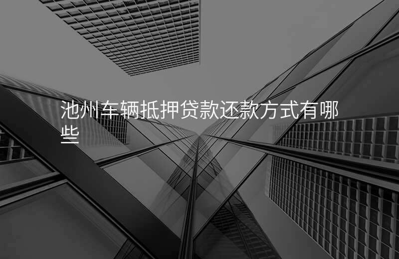池州车辆抵押贷款还款方式有哪些