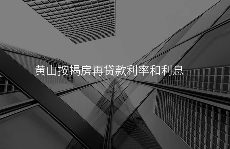 黄山按揭房再贷款利率和利息