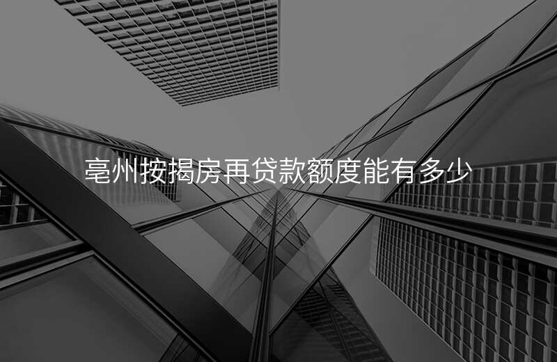 亳州按揭房再贷款额度能有多少