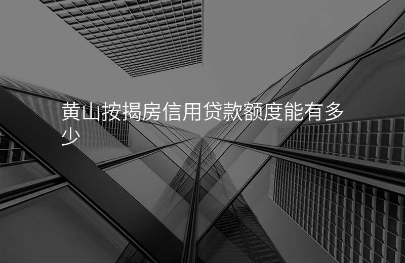 黄山按揭房信用贷款额度能有多少