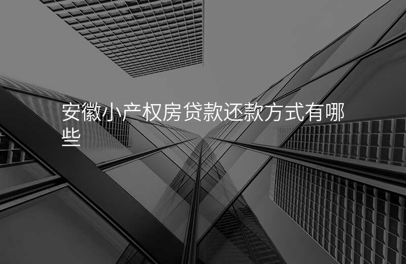 安徽小产权房贷款还款方式有哪些