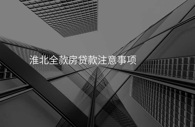 淮北全款房贷款注意事项