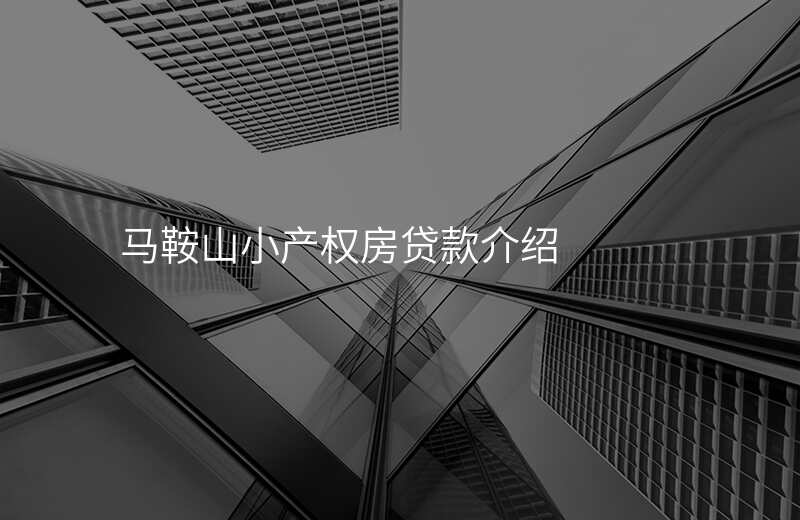 马鞍山小产权房贷款介绍
