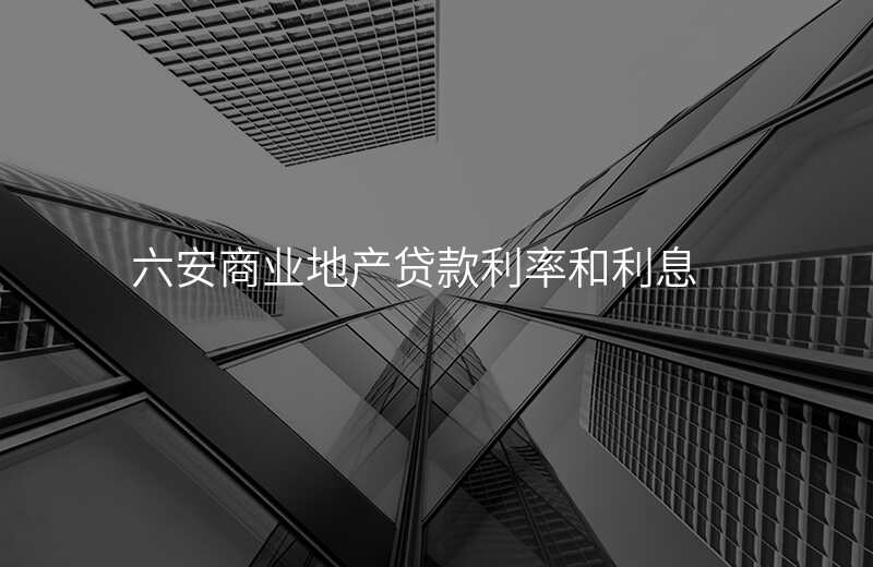 六安商业地产贷款利率和利息
