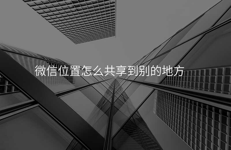 微信位置怎么共享 微信位置怎么共享