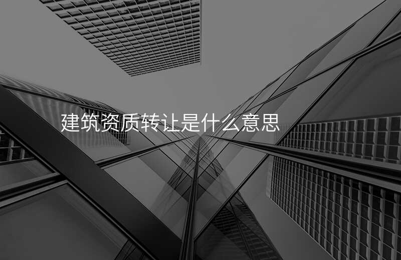 建筑资质转让是什么意思