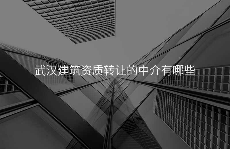 武汉建筑资质转让的中介有哪些