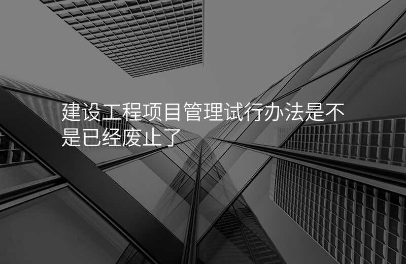 建设工程项目管理试行办法是不是已经废止了