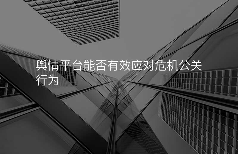 舆情平台能否有效应对危机公关行为