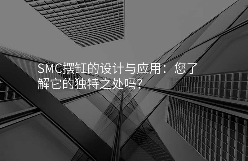 SMC摆缸的设计与应用:您了解它的独特之处吗?
