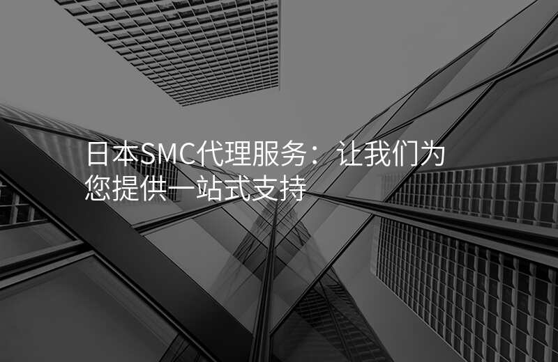 日本SMC代理服务:让我们为您提供一站式支持