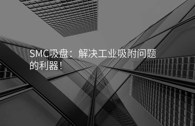 SMC吸盘:解决工业吸附问题的利器!