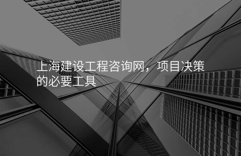 上海建设工程咨询网,项目决策的必要工具