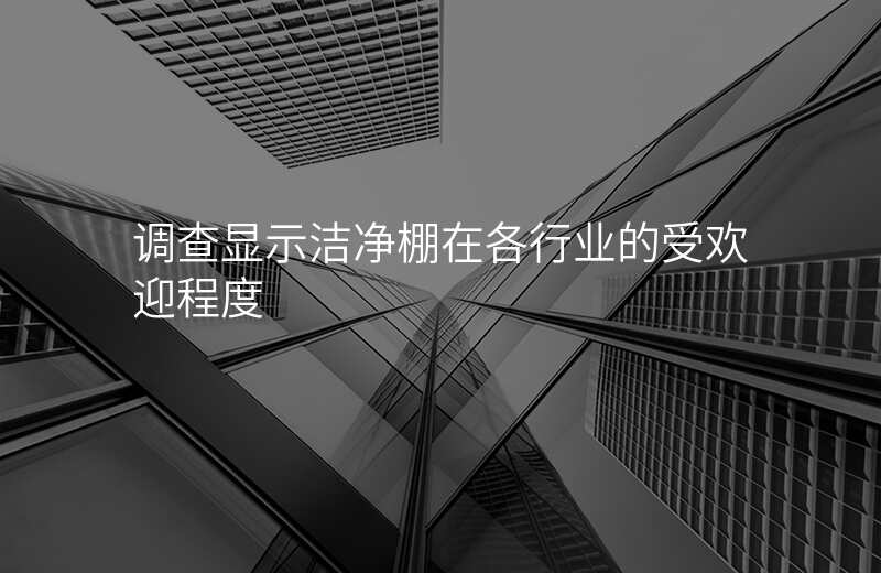 调查显示洁净棚在各行业的受欢迎程度