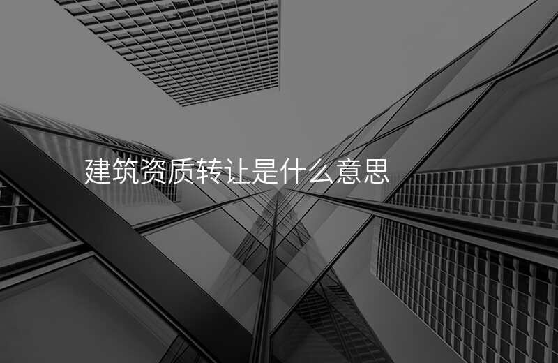 建筑资质转让是什么意思