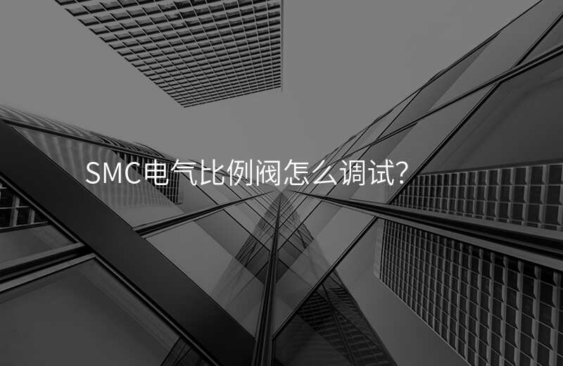 SMC电气比例阀怎么调试?