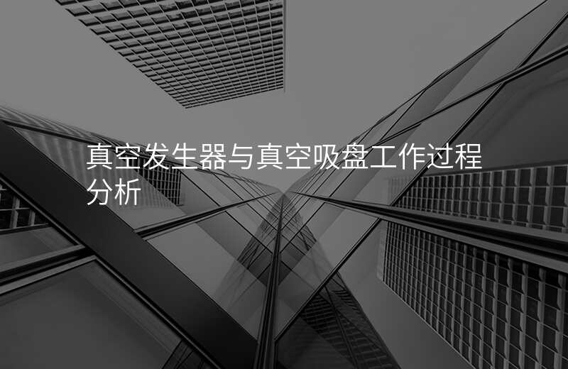 真空发生器与真空吸盘工作过程分析