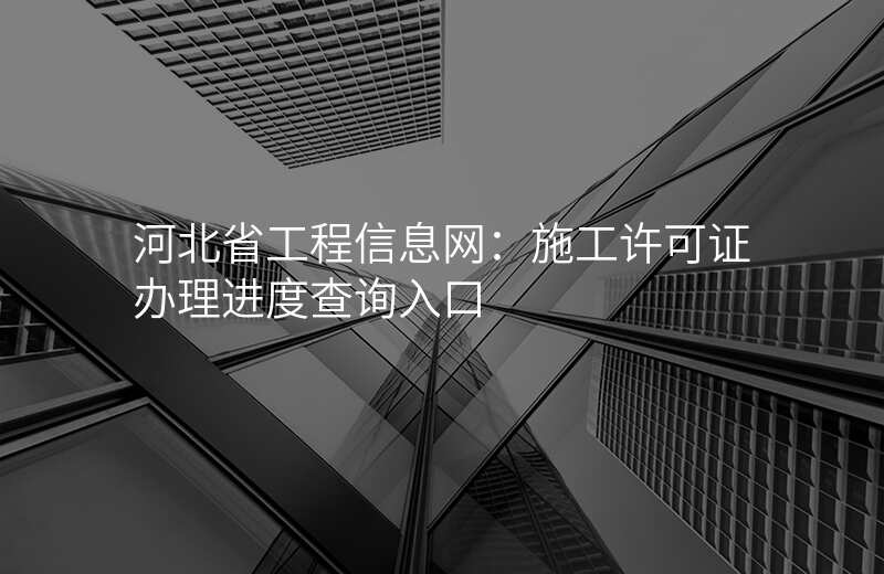 河北省工程信息网:施工许可证办理进度查询入口