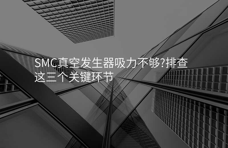 SMC真空发生器吸力不够?排查这三个关键环节