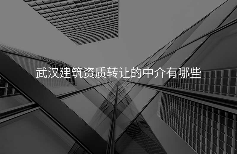 武汉建筑资质转让的中介有哪些