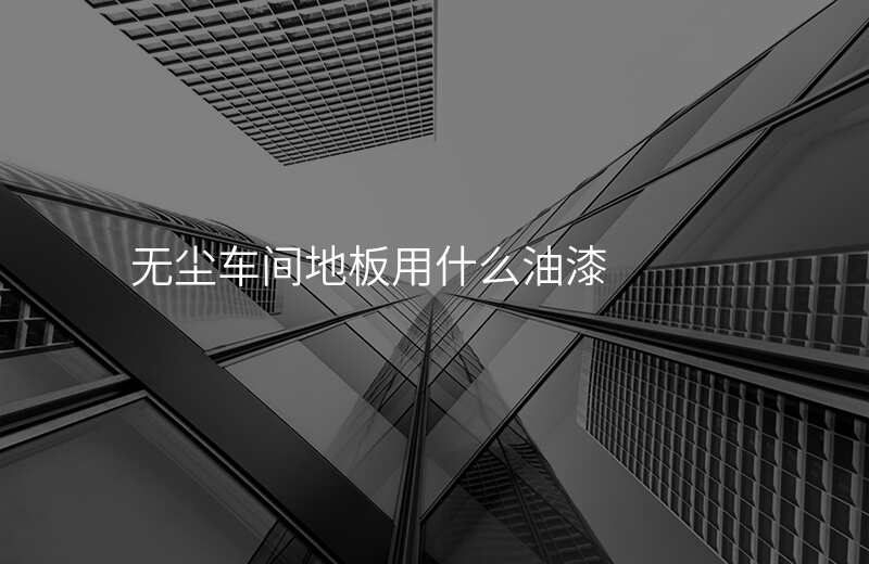 无尘车间地板用什么油漆