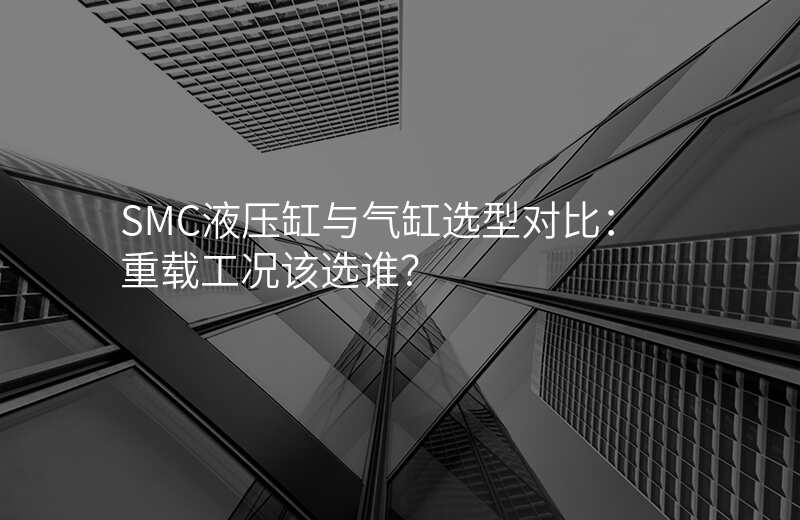 SMC液压缸与气缸选型对比:重载工况该选谁?