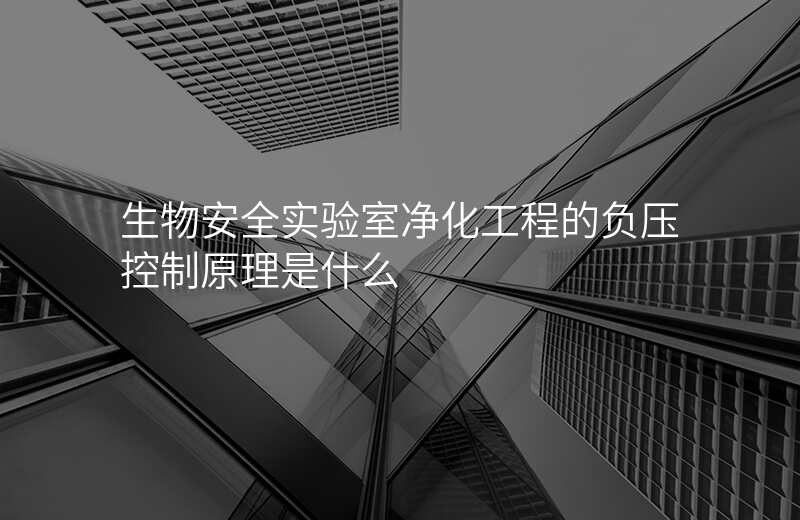 生物安全实验室净化工程的负压控制原理是什么