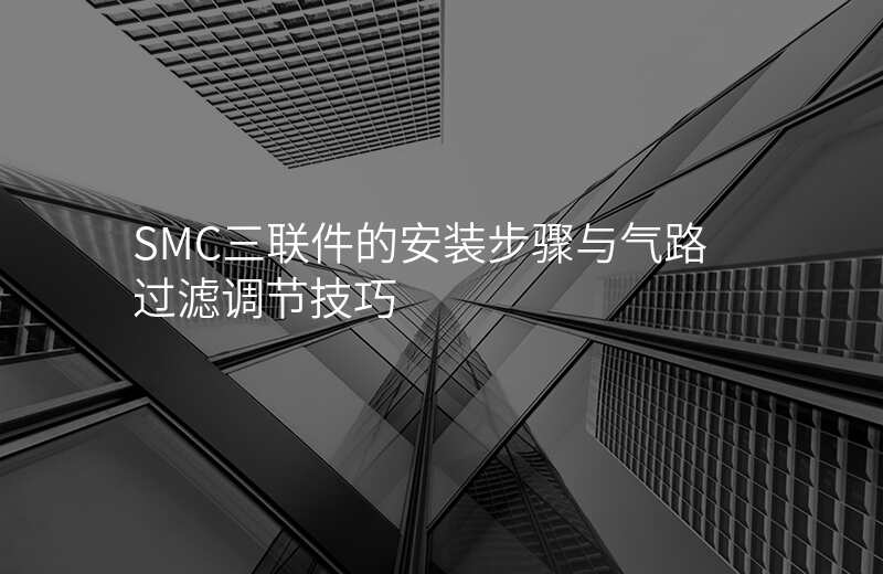 SMC三联件的安装步骤与气路过滤调节技巧