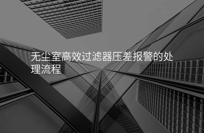 无尘室高效过滤器压差报警的处理流程