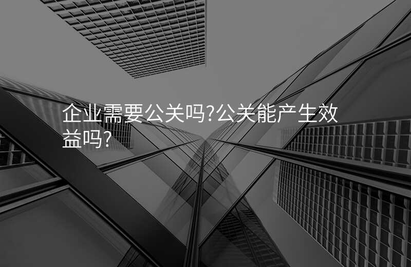 企业需要公关吗?公关能产生效益吗?