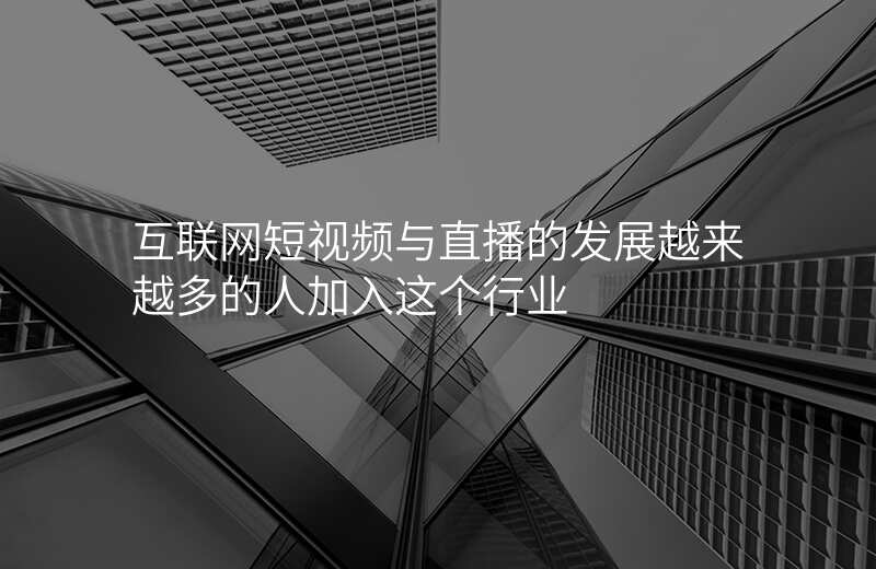 互联网短视频与直播的发展越来越多的人加入这个行业