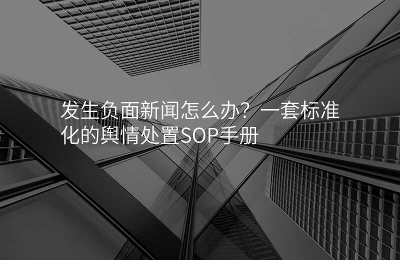 发生负面新闻怎么办?一套标准化的舆情处置SOP手册