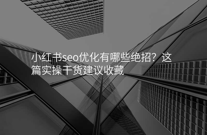 小红书seo优化有哪些绝招?这篇实操干货建议收藏