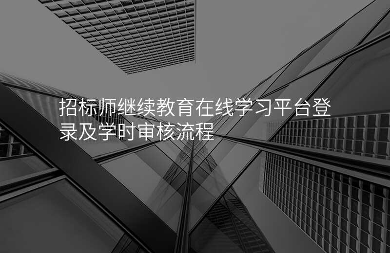 招标师继续教育在线学习平台登录及学时审核流程