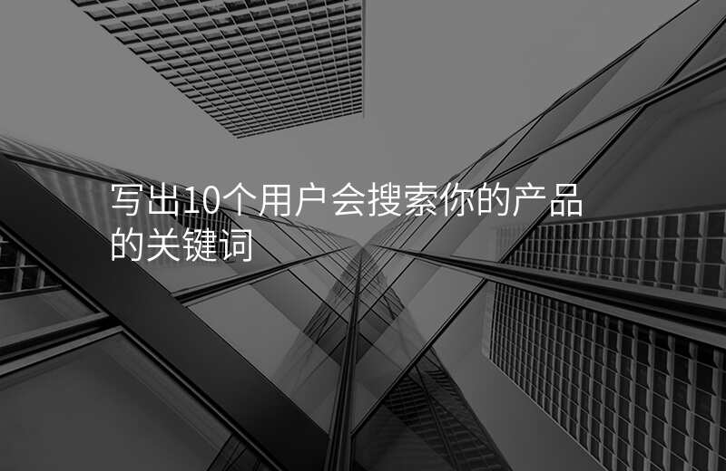 写出10个用户会搜索你的产品的关键词