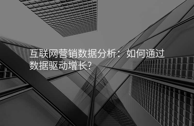 互联网营销数据分析:如何通过数据驱动增长?
