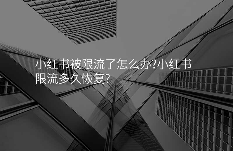 小红书被限流了怎么办?小红书限流多久恢复?