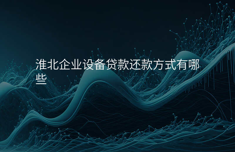 淮北企业设备贷款还款方式有哪些